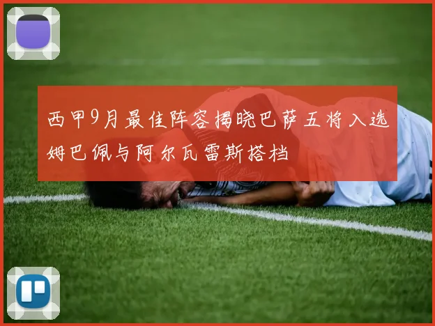 西甲9月最佳阵容揭晓巴萨五将入选姆巴佩与阿尔瓦雷斯搭档