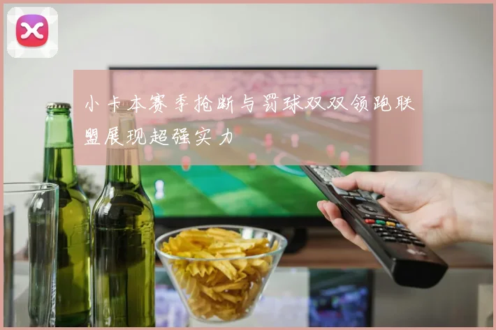 小卡本赛季抢断与罚球双双领跑联盟展现超强实力
