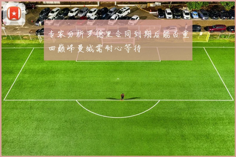 专家分析罗德里合同到期后能否重回巅峰曼城需耐心等待