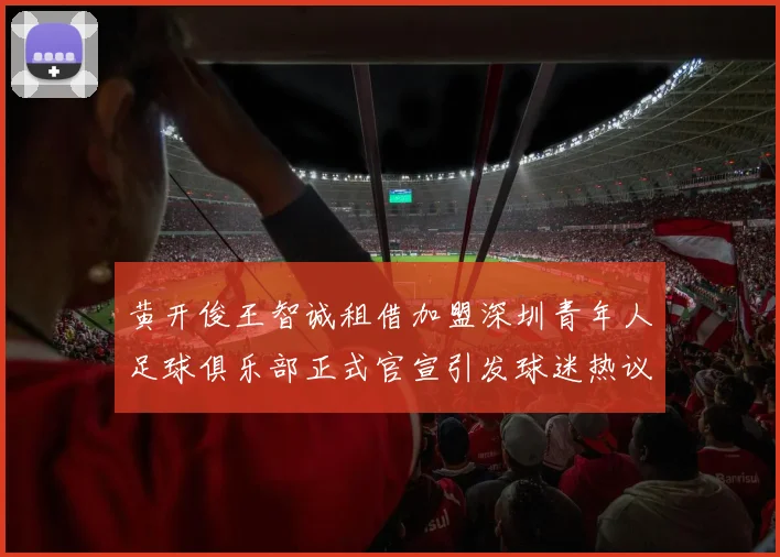 黄开俊王智诚租借加盟深圳青年人足球俱乐部正式官宣引发球迷热议