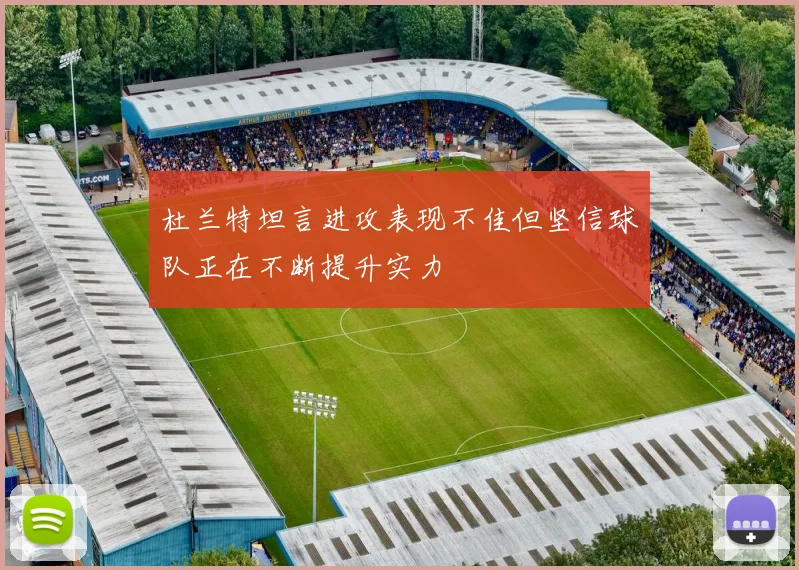 杜兰特坦言进攻表现不佳但坚信球队正在不断提升实力