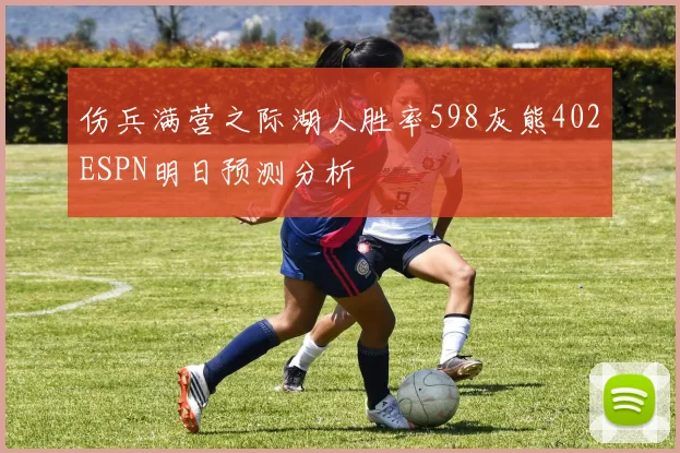 伤兵满营之际湖人胜率598灰熊402ESPN明日预测分析