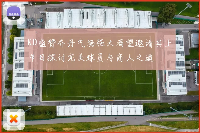 KD盛赞乔丹气场强大渴望邀请其上节目探讨完美球员与商人之道
