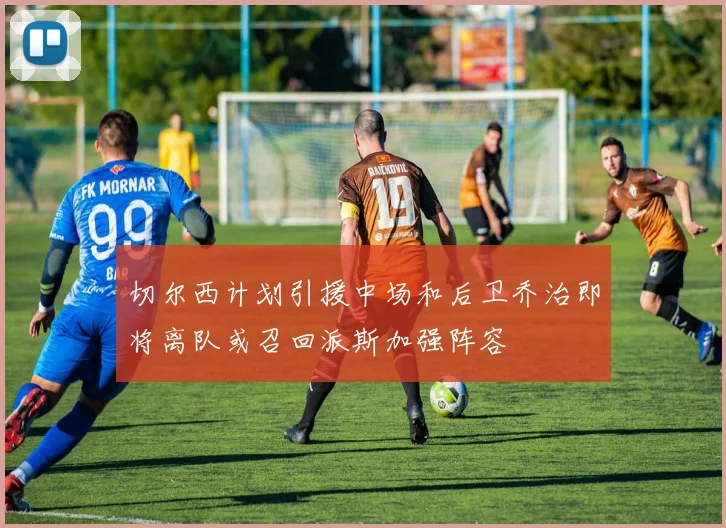 切尔西计划引援中场和后卫乔治即将离队或召回派斯加强阵容