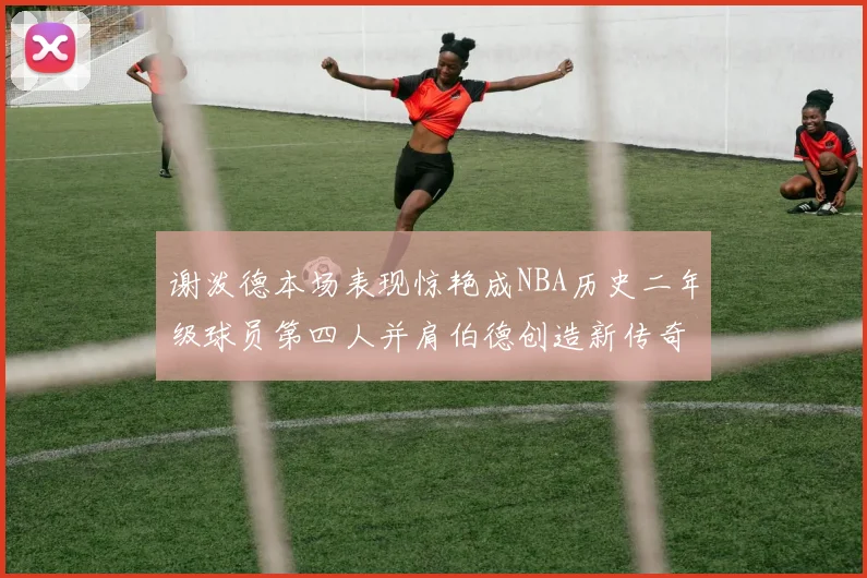 谢泼德本场表现惊艳成NBA历史二年级球员第四人并肩伯德创造新传奇