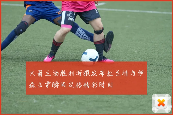 火箭主场胜利海报发布杜兰特与伊森击掌瞬间定格精彩时刻