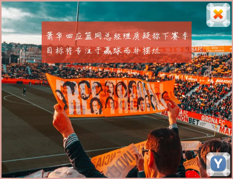 萧华回应篮网总经理质疑称下赛季目标将专注于赢球而非摆烂