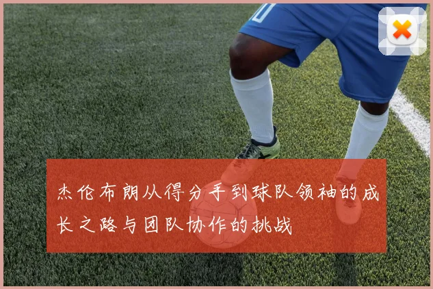 杰伦布朗从得分手到球队领袖的成长之路与团队协作的挑战